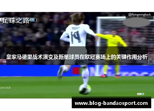 皇家马德里战术演变及新星球员在欧冠赛场上的关键作用分析