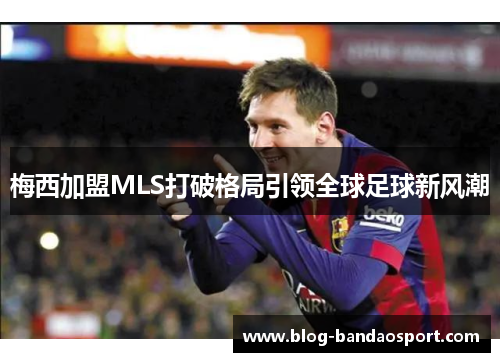 梅西加盟MLS打破格局引领全球足球新风潮