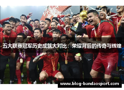 五大联赛冠军历史成就大对比：荣耀背后的传奇与辉煌