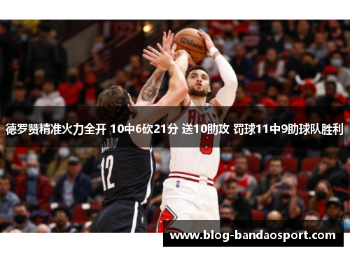 德罗赞精准火力全开 10中6砍21分 送10助攻 罚球11中9助球队胜利
