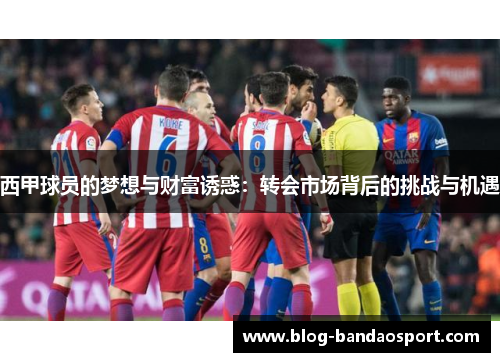 西甲球员的梦想与财富诱惑：转会市场背后的挑战与机遇