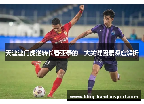 天津津门虎逆转长春亚泰的三大关键因素深度解析