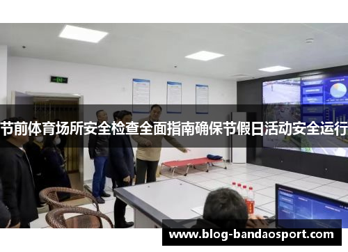 节前体育场所安全检查全面指南确保节假日活动安全运行
