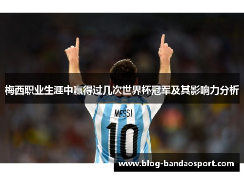 梅西职业生涯中赢得过几次世界杯冠军及其影响力分析