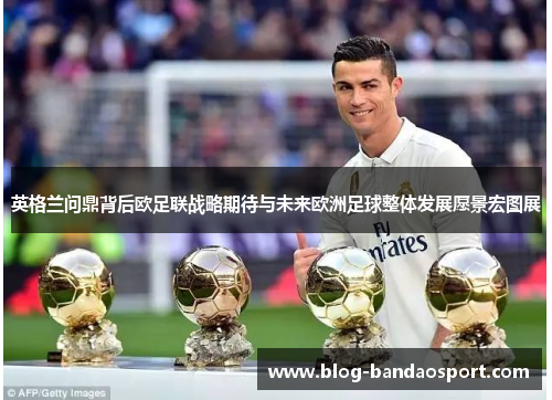 英格兰问鼎背后欧足联战略期待与未来欧洲足球整体发展愿景宏图展