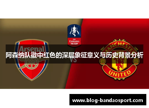 阿森纳队徽中红色的深层象征意义与历史背景分析